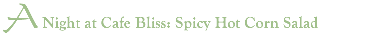 A Night at Caf&eacute; Bliss - Spicy Hot Corn Salad